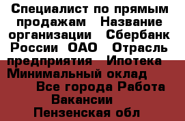 Специалист по прямым продажам › Название организации ­ Сбербанк России, ОАО › Отрасль предприятия ­ Ипотека › Минимальный оклад ­ 45 000 - Все города Работа » Вакансии   . Пензенская обл.